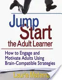 Jump-Start the Adult Learner: Jak angażować i motywować dorosłych za pomocą strategii kompatybilnych z mózgiem - Jump-Start the Adult Learner: How to Engage and Motivate Adults Using Brain-Compatible Strategies