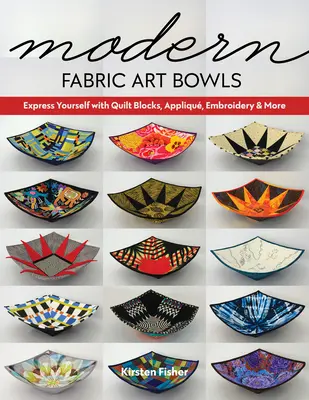 Nowoczesne tkaniny artystyczne: Wyraź siebie za pomocą Quilt Blocks, aplikacji, haftu i nie tylko - Modern Fabric Art Bowls: Express Yourself with Quilt Blocks, Appliqu, Embroidery & More