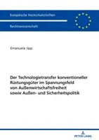 Transfer technologii konwencjonalnego sprzętu obronnego w kontekście wolności handlu zagranicznego oraz polityki zagranicznej i bezpieczeństwa - Der Technologietransfer Konventioneller Ruestungsgueter Im Spannungsfeld Von Auenwirtschaftsfreiheit Sowie Auen- Und Sicherheitspolitik