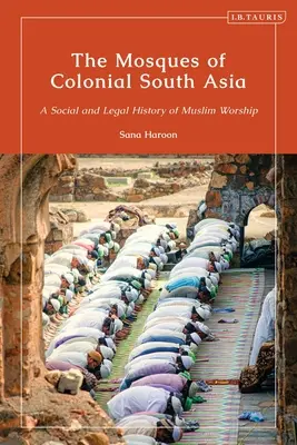 Meczety kolonialnej Azji Południowej: Społeczna i prawna historia kultu muzułmańskiego - The Mosques of Colonial South Asia: A Social and Legal History of Muslim Worship