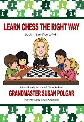 Naucz się szachów we właściwy sposób: Książka 4: Poświęć się, aby wygrać! - Learn Chess the Right Way: Book 4: Sacrifice to Win!