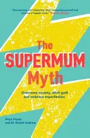 The Supermum Myth: Become a Happier Mum by Overcoming Anxiety, Ditching Guilt and Embracing Imperfection Using CBT and Mindfulness Techni