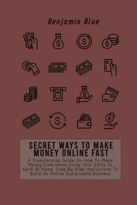 Sekretne sposoby na szybkie zarabianie pieniędzy online: A Transforming Guide On How To Make Money From Home Using Your Skills To Work At Home. Instrukcja krok po kroku - Secret Ways to Make Money Online Fast: A Transforming Guide On How To Make Money From Home Using Your Skills To Work At Home. Step By Step Instruction