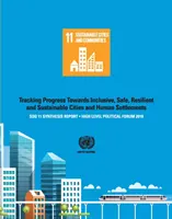 Raport podsumowujący Sdg 11 2018: Śledzenie postępów w kierunku integracyjnych, bezpiecznych, odpornych i zrównoważonych miast i osiedli ludzkich - polityka wysokiego szczebla - Sdg 11 Synthesis Report 2018: Tracking Progress Towards Inclusive, Safe, Resilient and Sustainable Cities and Human Settlements - High Level Politic