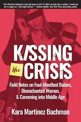 Całując kryzys: Notatki terenowe o upierdliwych dzieciach, rozczarowanych kobietach i wkraczaniu w wiek średni - Kissing the Crisis: Field Notes on Foul-Mouthed Babies, Disenchanted Women, and Careening Into Middle Age