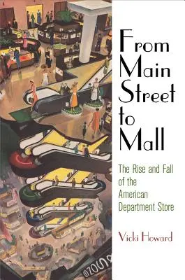 Od głównej ulicy do centrum handlowego: Powstanie i upadek amerykańskich domów towarowych - From Main Street to Mall: The Rise and Fall of the American Department Store