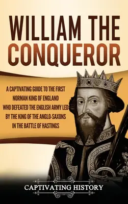 William the Conqueror: Porywający przewodnik po pierwszym normańskim królu Anglii, który pokonał angielską armię dowodzoną przez króla Anglosasów - William the Conqueror: A Captivating Guide to the First Norman King of England Who Defeated the English Army Led by the King of the Anglo-Sax