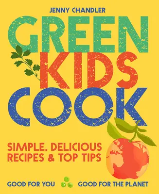 Green Kids Cook: Proste, pyszne przepisy i najlepsze wskazówki: Dobre dla ciebie, dobre dla planety - Green Kids Cook: Simple, Delicious Recipes & Top Tips: Good for You, Good for the Planet