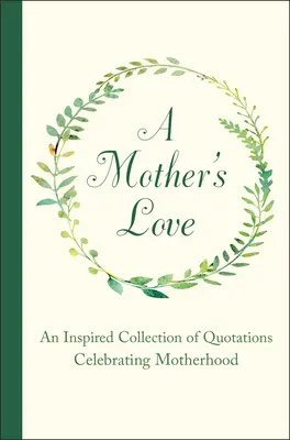 Miłość matki: Inspirująca kolekcja cytatów celebrujących macierzyństwo - A Mother's Love: An Inspired Collection of Quotations Celebrating Motherhood