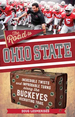 Droga do stanu Ohio: Niesamowite zwroty akcji i niewiarygodne zakręty na szlaku rekrutacyjnym Ohio State Buckeyes - The Road to Ohio State: Incredible Twists and Improbable Turns Along the Ohio State Buckeyes Recruiting Trail