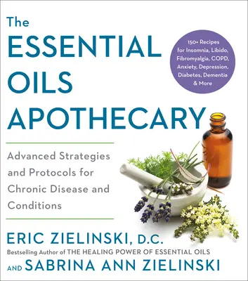 The Essential Oils Apothecary: Zaawansowane strategie i protokoły dla przewlekłych chorób i schorzeń - The Essential Oils Apothecary: Advanced Strategies and Protocols for Chronic Disease and Conditions