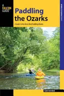 Paddling the Ozarks: Przewodnik po największych przygodach z wiosłowaniem w okolicy - Paddling the Ozarks: A Guide to the Area's Greatest Paddling Adventures