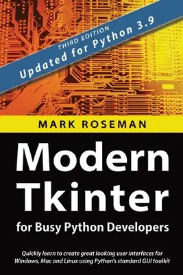 Nowoczesny Tkinter dla zapracowanych programistów Pythona: Szybko naucz się tworzyć świetnie wyglądające interfejsy użytkownika dla systemów Windows, Mac i Linux przy użyciu standardowego GU Pythona - Modern Tkinter for Busy Python Developers: Quickly learn to create great looking user interfaces for Windows, Mac and Linux using Python's standard GU