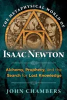 Metafizyczny świat Isaaca Newtona: Alchemia, proroctwa i poszukiwanie zaginionej wiedzy - The Metaphysical World of Isaac Newton: Alchemy, Prophecy, and the Search for Lost Knowledge