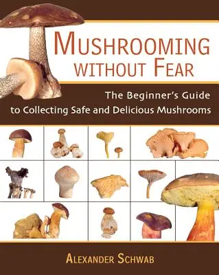 Grzybobranie bez strachu: Przewodnik dla początkujących po zbieraniu bezpiecznych i pysznych grzybów - Mushrooming Without Fear: The Beginner's Guide to Collecting Safe and Delicious Mushrooms