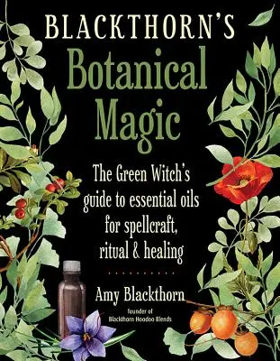 Blackthorn's Botanical Magic: Przewodnik zielonej czarownicy po olejkach eterycznych do czarów, rytuałów i uzdrawiania - Blackthorn's Botanical Magic: The Green Witch's Guide to Essential Oils for Spellcraft, Ritual & Healing