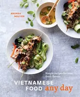 Wietnamskie jedzenie na każdy dzień: Proste przepisy na prawdziwe, świeże smaki [Książka kucharska] - Vietnamese Food Any Day: Simple Recipes for True, Fresh Flavors [A Cookbook]