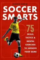 Soccer Smarts: 75 umiejętności, taktyk i ćwiczeń mentalnych, które poprawią twoją grę - Soccer Smarts: 75 Skills, Tactics & Mental Exercises to Improve Your Game