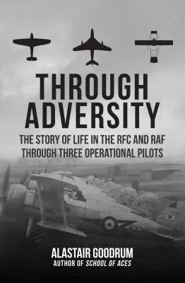 Przez przeciwności losu: Historia życia w RFC i RAF dzięki trzem pilotom operacyjnym - Through Adversity: The Story of Life in the RFC and RAF Through Three Operational Pilots