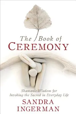 Księga ceremonii: Szamańska mądrość przywoływania sacrum w codziennym życiu - The Book of Ceremony: Shamanic Wisdom for Invoking the Sacred in Everyday Life