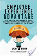 The Employee Experience Advantage: How to Win the War for Talent by Giving Employees the Workspaces they Want, the Tools they Need, and a Culture they - The Employee Experience Advantage: How to Win the War for Talent by Giving Employees the Workspaces They Want, the Tools They Need, and a Culture They