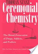 Ceremonialna chemia: Rytualne prześladowanie narkotyków, uzależnionych i popychaczy - Ceremonial Chemistry: The Ritual Persecution of Drugs, Addicts, and Pushers