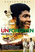 The Unforgiven: Misjonarze czy najemnicy? Tragiczna historia zbuntowanych zachodnioindyjskich krykiecistów, którzy odwiedzili apartheidową Republikę Południowej Afryki - The Unforgiven: Missionaries or Mercenaries? the Tragic Story of the Rebel West Indian Cricketers Who Toured Apartheid South Africa