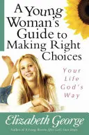 Przewodnik młodej kobiety po dokonywaniu właściwych wyborów: Twoje życie Bożą drogą - A Young Woman's Guide to Making Right Choices: Your Life God's Way