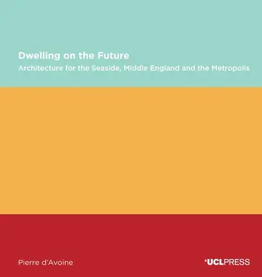 Dwelling on the Future: Architektura nadmorska, środkowej Anglii i metropolii - Dwelling on the Future: Architecture of the Seaside, Middle England and the Metropolis