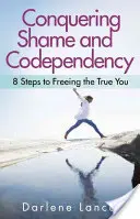 Pokonywanie wstydu i współuzależnienia: 8 kroków do uwolnienia prawdziwego siebie - Conquering Shame and Codependency: 8 Steps to Freeing the True You