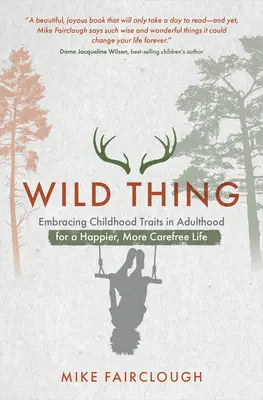 Wild Thing: Embracing Childhood Traits in Adulthood for a Happier, More Carefree Life (Dzika rzecz: Wykorzystanie cech dzieciństwa w dorosłym życiu dla szczęśliwszego, bardziej beztroskiego życia) - Wild Thing: Embracing Childhood Traits in Adulthood for a Happier, More Carefree Life