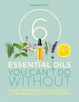 6 olejków eterycznych, bez których nie możesz się obejść - najlepsze olejki aromaterapeutyczne dla zdrowia, domu i urody oraz sposoby ich stosowania - 6 Essential Oils You Can't Do Without - The Best Aromatherapy Oils for Health, Home and Beauty and How to Use Them