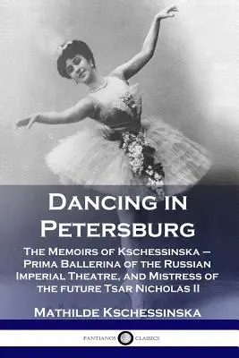 Taniec w Petersburgu: The Memoirs of Kschessinska - Prima Ballerina of the Russian Imperial Theatre, and Mistress of the future Tsar Nichola - Dancing in Petersburg: The Memoirs of Kschessinska - Prima Ballerina of the Russian Imperial Theatre, and Mistress of the future Tsar Nichola