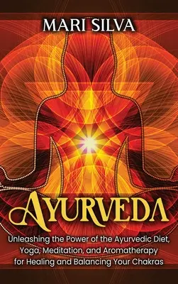 Ayurveda: Uwolnienie mocy ajurwedyjskiej diety, jogi, medytacji i aromaterapii w celu uzdrowienia i zrównoważenia czakr - Ayurveda: Unleashing the Power of the Ayurvedic Diet, Yoga, Meditation, and Aromatherapy for Healing and Balancing Your Chakras
