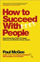 Jak odnieść sukces z ludźmi: Niezwykle łatwe sposoby angażowania, wpływania i motywowania prawie każdego - How to Succeed with People: Remarkably Easy Ways to Engage, Influence and Motivate Almost Anyone