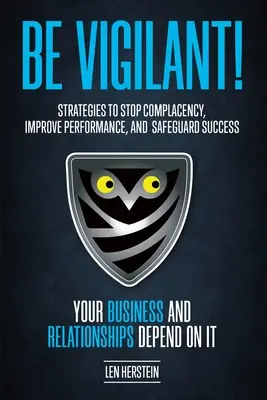 Bądź czujny! Strategies to Stop Complacency, Improve Performance, and Safeguard Success. Twój biznes i relacje zależą od - Be Vigilant!: Strategies to Stop Complacency, Improve Performance, and Safeguard Success. Your Business and Relationships Depend on