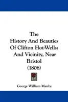 Historia i piękno Clifton Hot-Wells: And Vicinity, Near Bristol (1806) - The History And Beauties Of Clifton Hot-Wells: And Vicinity, Near Bristol (1806)