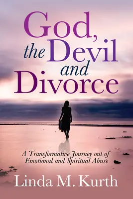 Bóg, diabeł i rozwód: Transformacyjna podróż poza emocjonalne i duchowe nadużycia - God, the Devil and Divorce: A Transformative Journey Out of Emotional and Spiritual Abuse