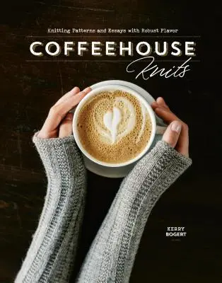 Coffeehouse Knits: Wzory dziewiarskie i eseje o mocnym smaku - Coffeehouse Knits: Knitting Patterns and Essays with Robust Flavor