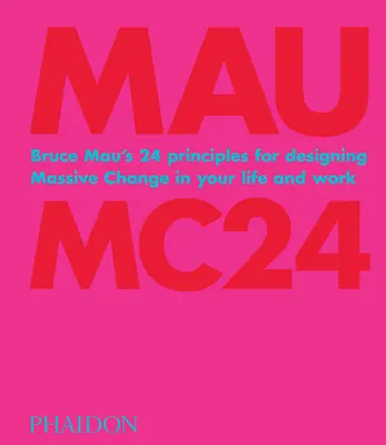 Bruce Mau: Mc24: 24 zasady Bruce'a Mau dotyczące projektowania ogromnych zmian w życiu i pracy - Bruce Mau: Mc24: Bruce Mau's 24 Principles for Designing Massive Change in Your Life and Work