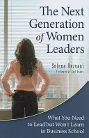 Następne pokolenie kobiet liderów: Czego potrzebujesz, by przewodzić, ale czego nie nauczysz się w szkole biznesu - The Next Generation of Women Leaders: What You Need to Lead but Won't Learn in Business School