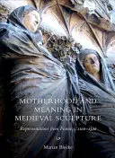 Macierzyństwo i znaczenie w średniowiecznej rzeźbie: Przedstawienia z Francji, C.1100-1500 - Motherhood and Meaning in Medieval Sculpture: Representations from France, C.1100-1500