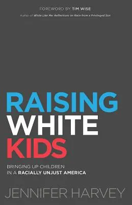 Wychowywanie białych dzieci: wychowywanie dzieci w niesprawiedliwej rasowo Ameryce - Raising White Kids: Bringing Up Children in a Racially Unjust America