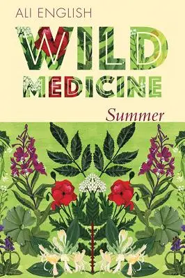 Dzika medycyna - lato: Lato medycyny dzikich żywopłotów z przepisami i anegdotami - Wild Medicine - Summer: A Summer of Wild Hedgerow Medicine with Recipes and Anecdotes