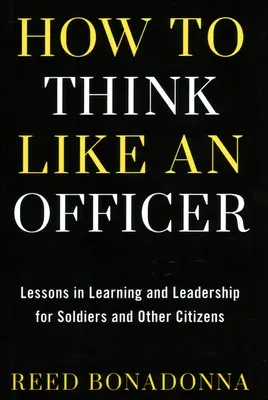 Jak myśleć jak oficer: Lekcje uczenia się i przywództwa dla żołnierzy i obywateli - How to Think Like an Officer: Lessons in Learning and Leadership for Soldiers and Citizens