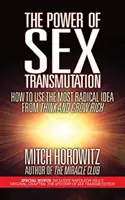 The Power of Sex Transmutation: Jak wykorzystać najbardziej radykalny pomysł z książki „Myśl i bogać się”? - The Power of Sex Transmutation: How to Use the Most Radical Idea from Think and Grow Rich