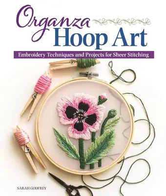 Organza Hoop Art: Techniki hafciarskie i projekty na prześwitujące szwy - Organza Hoop Art: Embroidery Techniques and Projects for Sheer Stitching