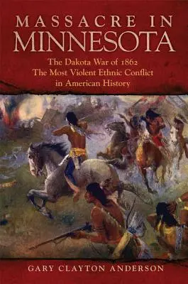 Masakra w Minnesocie: Wojna Dakotów w 1862 r., najbardziej brutalny konflikt etniczny w historii Ameryki - Massacre in Minnesota: The Dakota War of 1862, the Most Violent Ethnic Conflict in American History