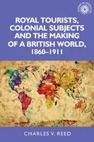 Królewscy turyści, poddani kolonialni i tworzenie brytyjskiego świata, 1860-1911 - Royal Tourists, Colonial Subjects and the Making of a British World, 1860-1911