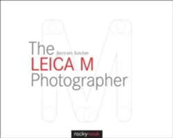 The Leica M Photographer: Fotografowanie legendarnymi aparatami dalmierzowymi Leica - The Leica M Photographer: Photographing with Leica's Legendary Rangefinder Cameras